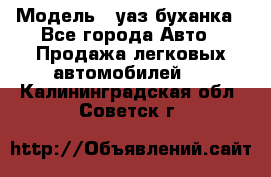  › Модель ­ уаз буханка - Все города Авто » Продажа легковых автомобилей   . Калининградская обл.,Советск г.